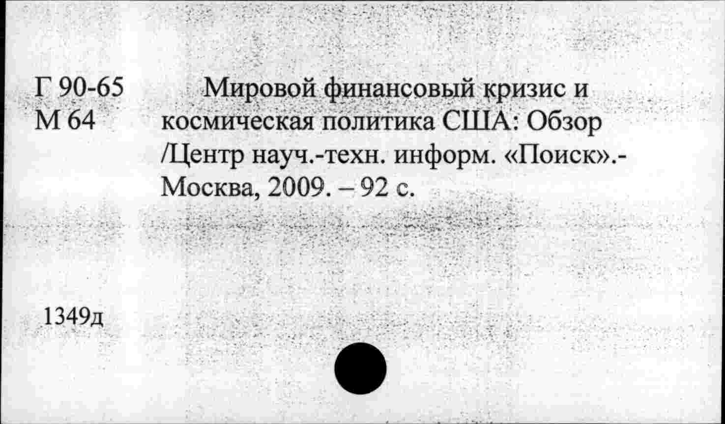 ﻿Г 90-65 Мировой финансовый кризис и
М 64 космическая политика США: Обзор /Центр науч.-техн. информ. «Поиск».-Москва, 2009. - 92 с.
1349д